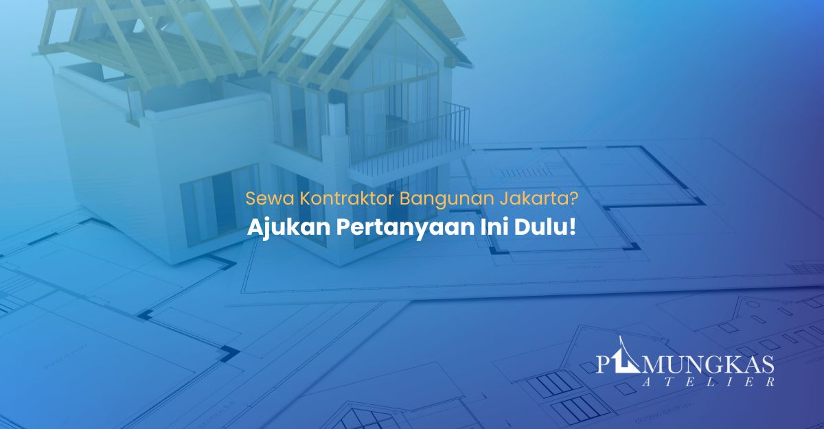 Sewa Kontraktor Bangunan Jakarta Ajukan Pertanyaan Ini Dulu!